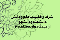 شرف و فضيلت علم و دانش و دانشمندان و دانشجويان از ديدگاههاى مختلف(3)