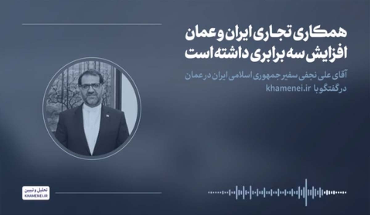 روایت اول | همکاری تجاری ایران و عمان افزایش سه برابری داشته است