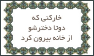 خاركنی كه دو تا دخترشو از خانه بیرون كرد