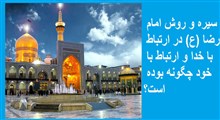 سیره و روش امام ضا (ع) در ارتباط با خدا و ارتباط با خود چگونه بوده است؟