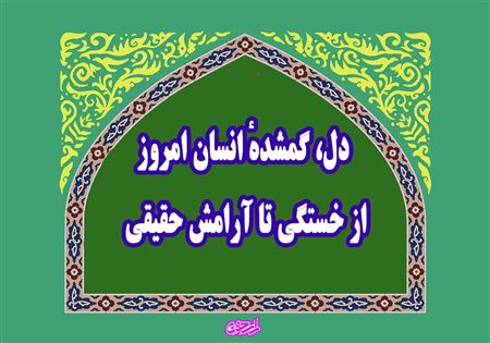 دل، گمشدهٔ انسان امروز؛ از خستگی تا آرامش حقیقی