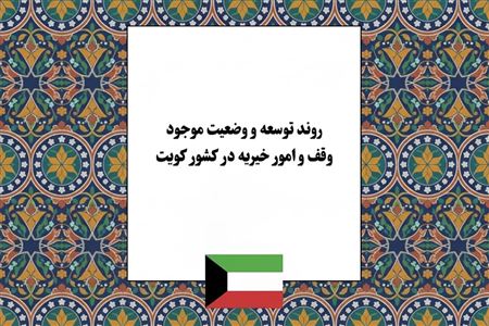 روند تحول و توسعه نهاد وقف در کویت؛ از سنت‌های اصیل تا نظام‌مندی مدرن در امور خیریه