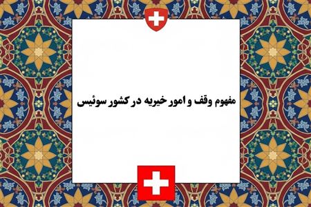 مفهوم وقف و امور خیریه در سوئیس؛ ساختار بنیادها، انجمن‌ها و شرایط عام‌المنفعه بودن