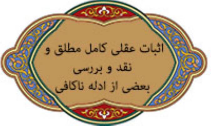 اثبات عقلی کامل مطلق و نقد و بررسی بعضی از ادلة ناکافی