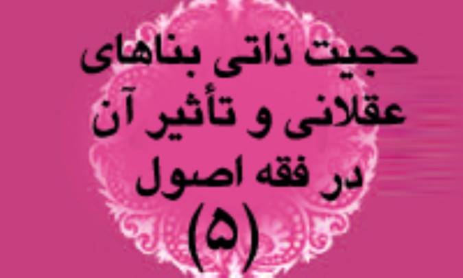 حجيت ذاتي بناهاي عقلايي و تاثير آن در فقه و اصول (5)