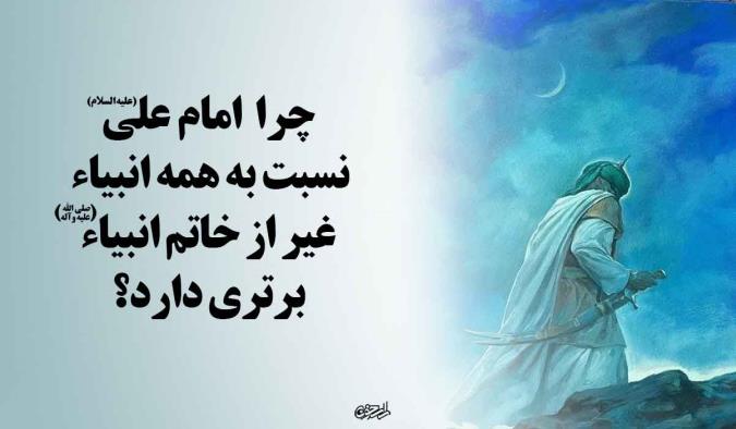 چرا امام علی (ع) نسبت به همه انبیاء غیر از خاتم انبیاء (ص) برتری دارد؟