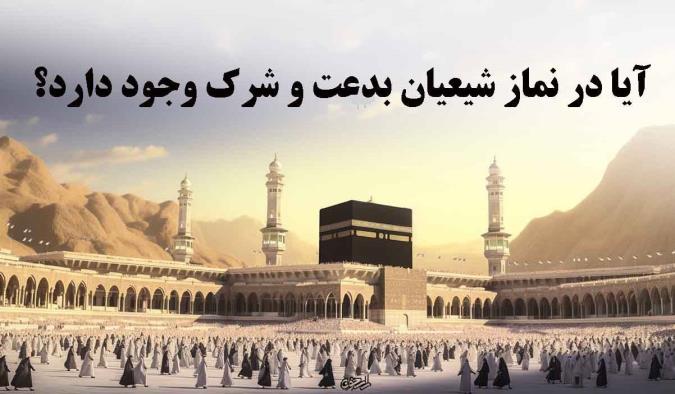 آیا در نماز شیعیان بدعت و شرک وجود دارد؟