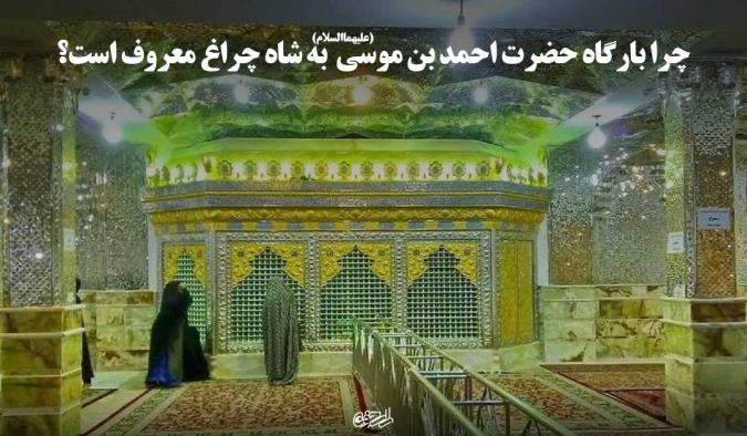 چرا بارگاه حضرت احمد بن موسی علیهما السلام به شاه چراغ معروف است؟