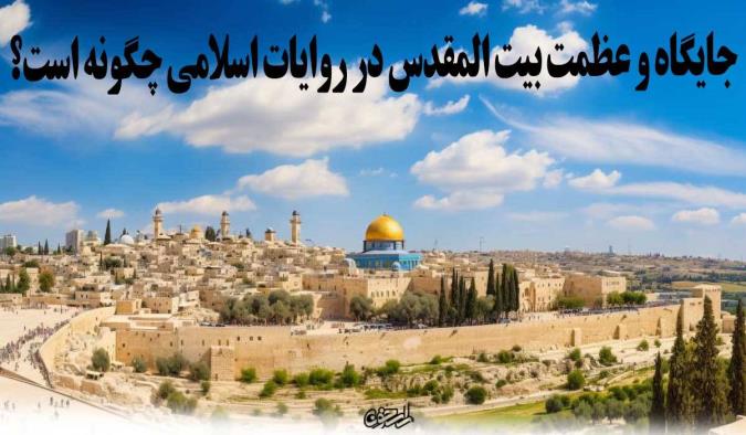 جایگاه و عظمت بیت المقدس در روایات اسلامی چگونه است؟