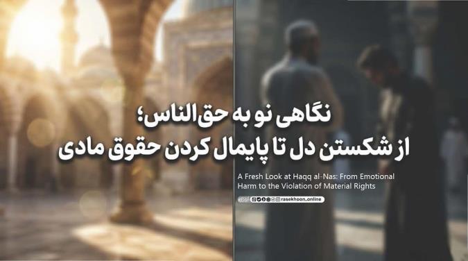 نگاهی نو به حق‌الناس؛ از شکستن دل تا پایمال کردن حقوق مادی