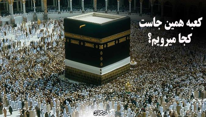 کعبه همین جاست کجا میرویم؟