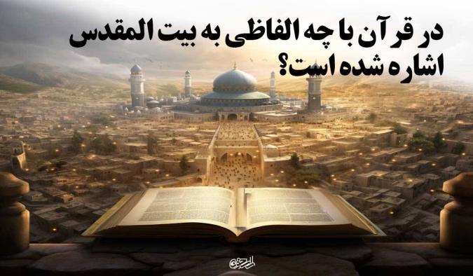 در قرآن با چه الفاظی به بیت المقدس اشاره شده است؟