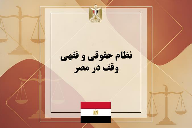نظام حقوقی و فقهی وقف در مصر؛ از قانون ۱۹۴۶ تا شروط ده‌گانه واقف و پایان وقف خانوادگی